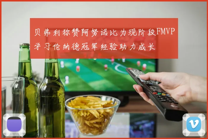 贝弗利称赞阿努诺比为现阶段FMVP学习伦纳德冠军经验助力成长