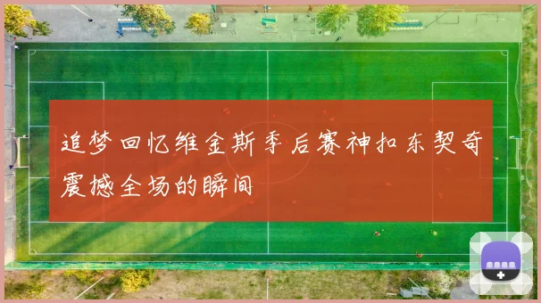 追梦回忆维金斯季后赛神扣东契奇震撼全场的瞬间